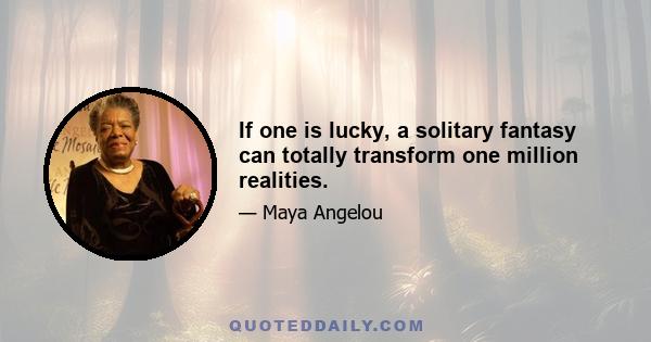 If one is lucky, a solitary fantasy can totally transform one million realities.