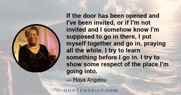 If the door has been opened and I've been invited, or if I'm not invited and I somehow know I'm supposed to go in there, I put myself together and go in, praying all the while. I try to learn something before I go in. I 