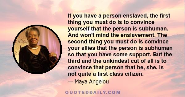 If you have a person enslaved, the first thing you must do is to convince yourself that the person is subhuman. And won't mind the enslavement. The second thing you must do is convince your allies that the person is