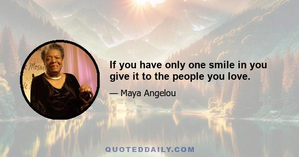 If you have only one smile in you give it to the people you love.