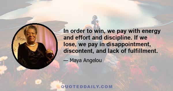 In order to win, we pay with energy and effort and discipline. If we lose, we pay in disappointment, discontent, and lack of fulfillment.