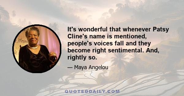 It's wonderful that whenever Patsy Cline's name is mentioned, people's voices fall and they become right sentimental. And, rightly so.