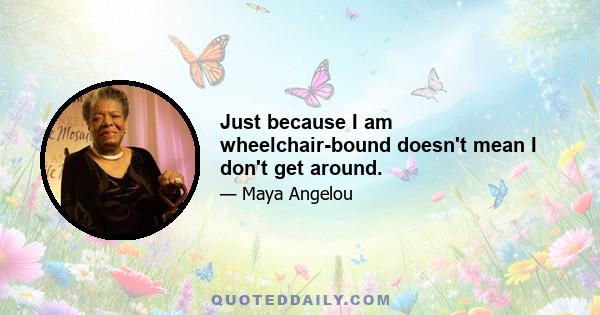 Just because I am wheelchair-bound doesn't mean I don't get around.