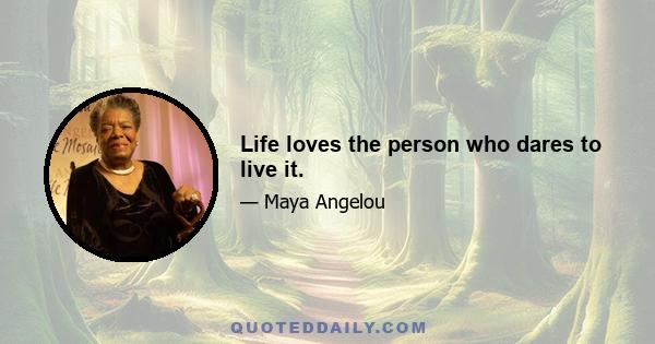 Life loves the person who dares to live it.