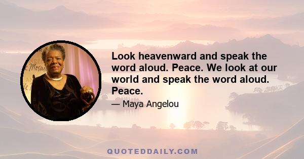 Look heavenward and speak the word aloud. Peace. We look at our world and speak the word aloud. Peace.