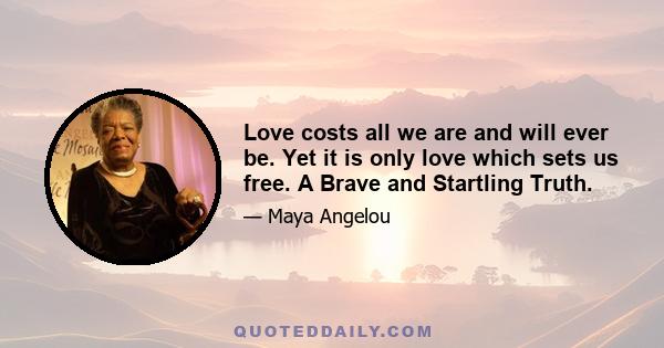 Love costs all we are and will ever be. Yet it is only love which sets us free. A Brave and Startling Truth.