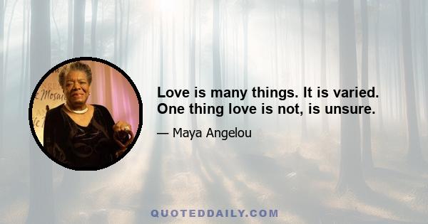 Love is many things. It is varied. One thing love is not, is unsure.