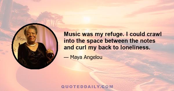 Music was my refuge. I could crawl into the space between the notes and curl my back to loneliness.