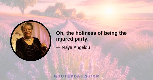 Oh, the holiness of being the injured party.