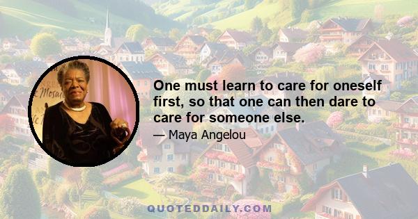 One must learn to care for oneself first, so that one can then dare to care for someone else.