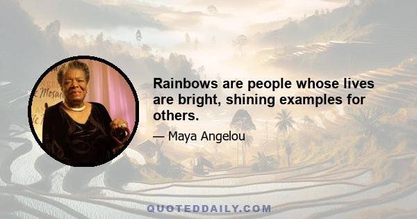 Rainbows are people whose lives are bright, shining examples for others.