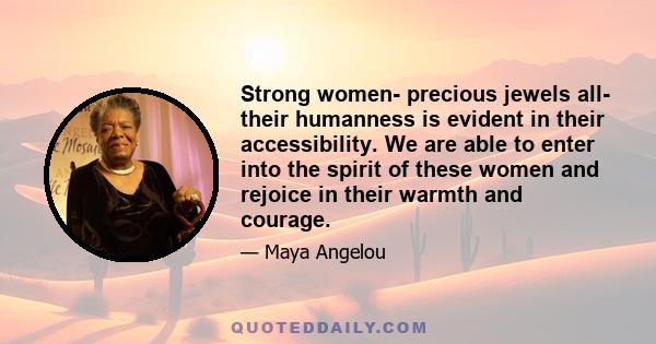 Strong women- precious jewels all- their humanness is evident in their accessibility. We are able to enter into the spirit of these women and rejoice in their warmth and courage.