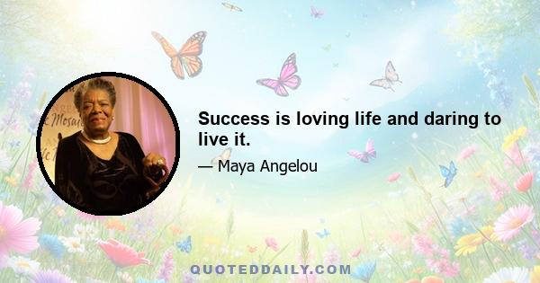 Success is loving life and daring to live it.