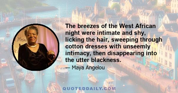 The breezes of the West African night were intimate and shy, licking the hair, sweeping through cotton dresses with unseemly intimacy, then disappearing into the utter blackness.