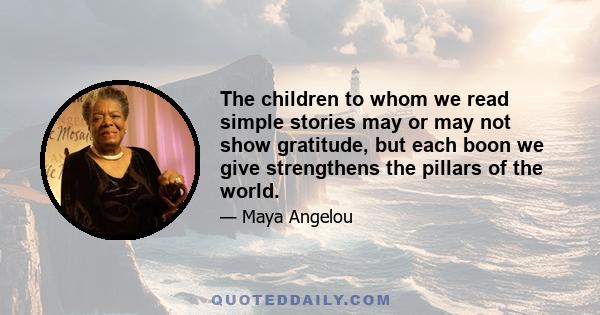 The children to whom we read simple stories may or may not show gratitude, but each boon we give strengthens the pillars of the world.