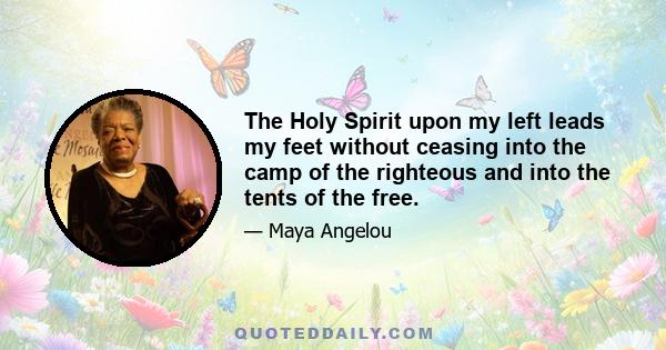 The Holy Spirit upon my left leads my feet without ceasing into the camp of the righteous and into the tents of the free.