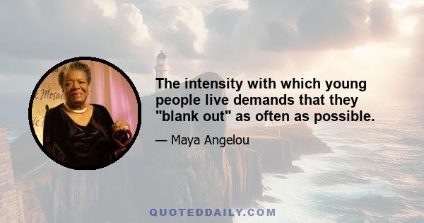 The intensity with which young people live demands that they blank out as often as possible.