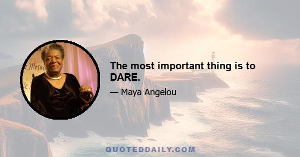 The most important thing is to DARE.