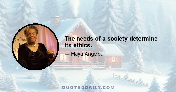 The needs of a society determine its ethics.