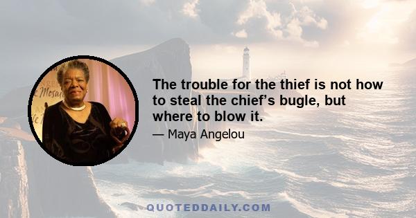 The trouble for the thief is not how to steal the chief’s bugle, but where to blow it.