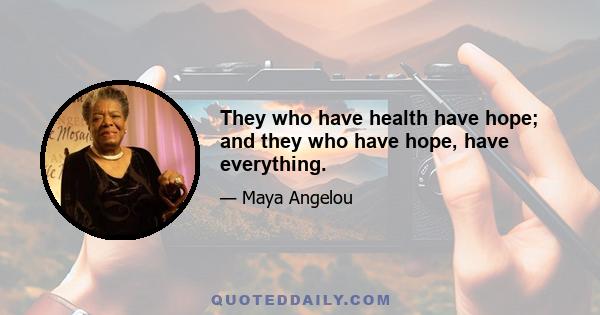 They who have health have hope; and they who have hope, have everything.