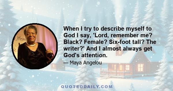 When I try to describe myself to God I say, 'Lord, remember me? Black? Female? Six-foot tall? The writer?' And I almost always get God's attention.