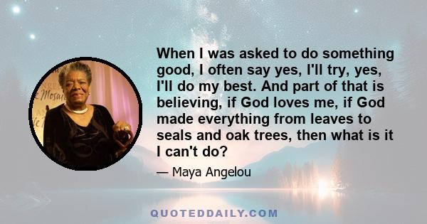 When I was asked to do something good, I often say yes, I'll try, yes, I'll do my best. And part of that is believing, if God loves me, if God made everything from leaves to seals and oak trees, then what is it I can't