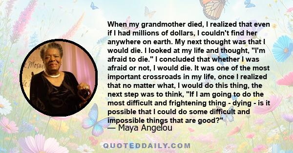 When my grandmother died, I realized that even if I had millions of dollars, I couldn't find her anywhere on earth. My next thought was that I would die. I looked at my life and thought, I'm afraid to die. I concluded