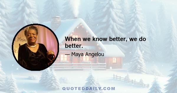 When we know better, we do better.