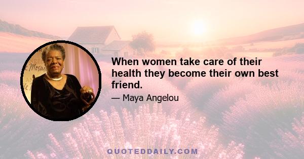 When women take care of their health they become their own best friend.