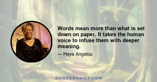 Words mean more than what is set down on paper. It takes the human voice to infuse them with deeper meaning.