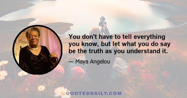 You don't have to tell everything you know, but let what you do say be the truth as you understand it.