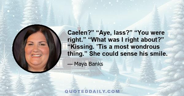 Caelen?” “Aye, lass?” “You were right.” “What was I right about?” “Kissing. ’Tis a most wondrous thing.” She could sense his smile.