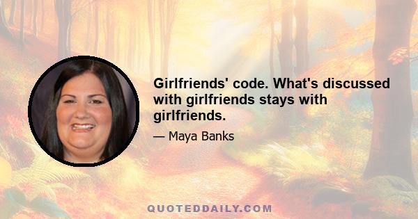 Girlfriends' code. What's discussed with girlfriends stays with girlfriends.