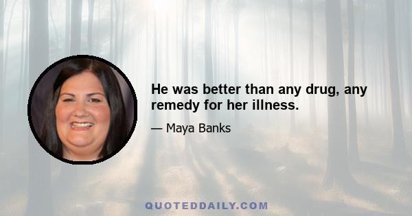 He was better than any drug, any remedy for her illness.