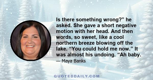 Is there something wrong?” he asked. She gave a short negative motion with her head. And then words, so sweet, like a cool northern breeze blowing off the lake. “You could hold me now.” It was almost his undoing. “Ah