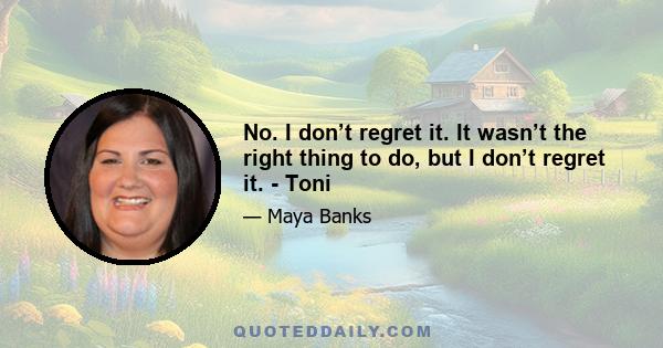 No. I don’t regret it. It wasn’t the right thing to do, but I don’t regret it. - Toni