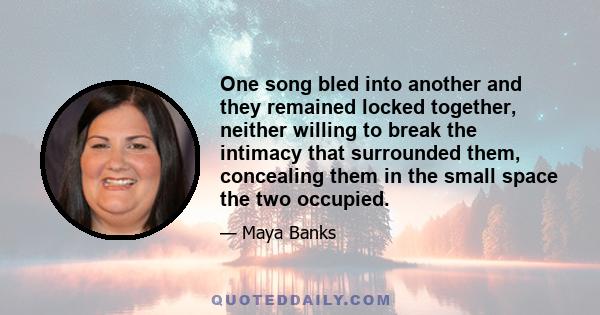 One song bled into another and they remained locked together, neither willing to break the intimacy that surrounded them, concealing them in the small space the two occupied.