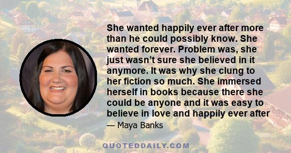 She wanted happily ever after more than he could possibly know. She wanted forever. Problem was, she just wasn’t sure she believed in it anymore. It was why she clung to her fiction so much. She immersed herself in