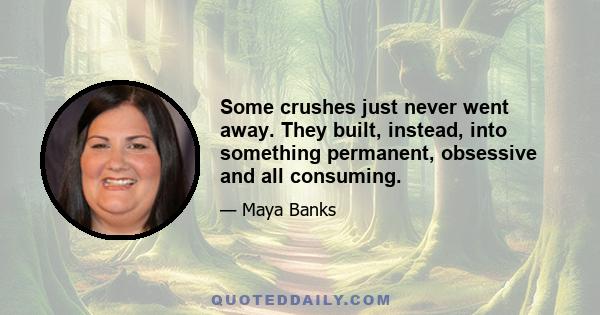 Some crushes just never went away. They built, instead, into something permanent, obsessive and all consuming.