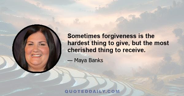 Sometimes forgiveness is the hardest thing to give, but the most cherished thing to receive.