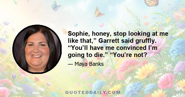 Sophie, honey, stop looking at me like that,” Garrett said gruffly. “You’ll have me convinced I’m going to die.” “You’re not?