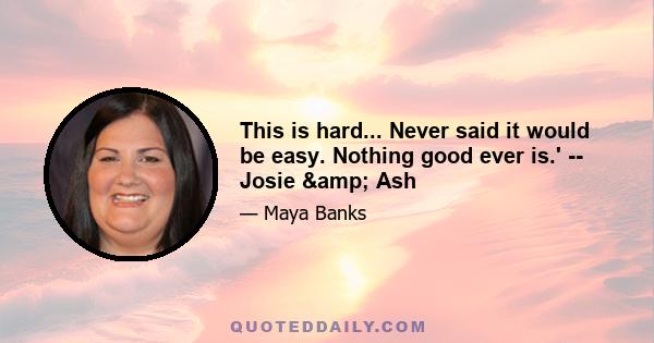 This is hard... Never said it would be easy. Nothing good ever is.' -- Josie & Ash