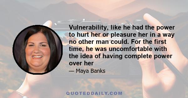 Vulnerability, like he had the power to hurt her or pleasure her in a way no other man could. For the first time, he was uncomfortable with the idea of having complete power over her