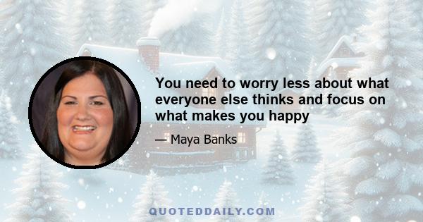 You need to worry less about what everyone else thinks and focus on what makes you happy