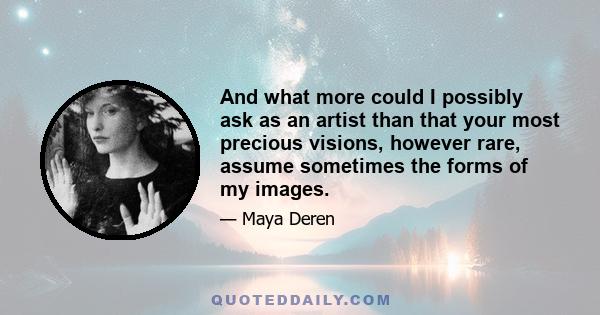 And what more could I possibly ask as an artist than that your most precious visions, however rare, assume sometimes the forms of my images.