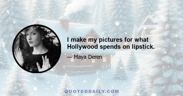 I make my pictures for what Hollywood spends on lipstick.