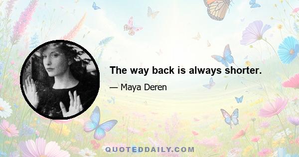 The way back is always shorter.