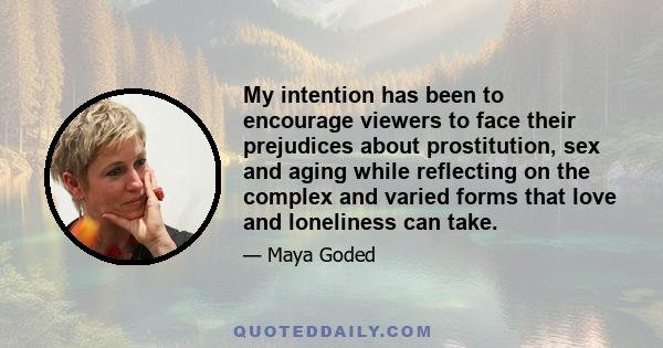 My intention has been to encourage viewers to face their prejudices about prostitution, sex and aging while reflecting on the complex and varied forms that love and loneliness can take.