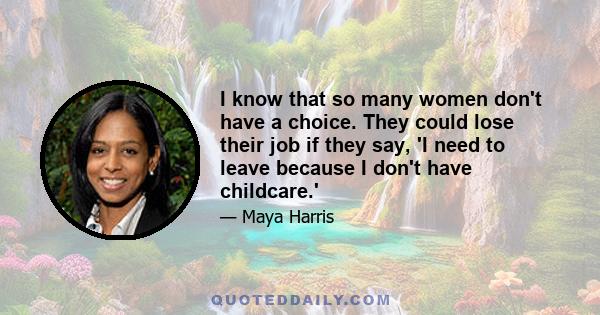 I know that so many women don't have a choice. They could lose their job if they say, 'I need to leave because I don't have childcare.'